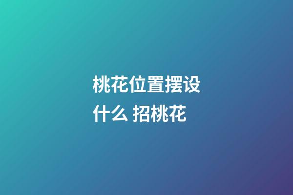 桃花位置摆设什么 招桃花